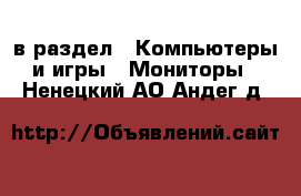  в раздел : Компьютеры и игры » Мониторы . Ненецкий АО,Андег д.